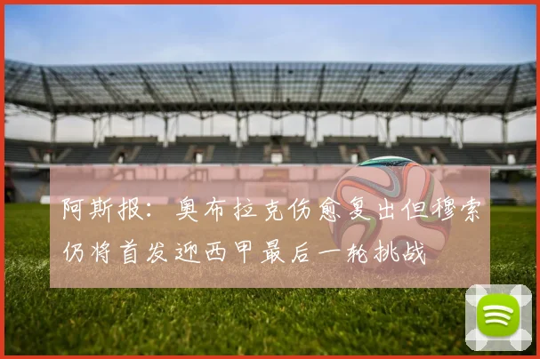 阿斯报：奥布拉克伤愈复出但穆索仍将首发迎西甲最后一轮挑战