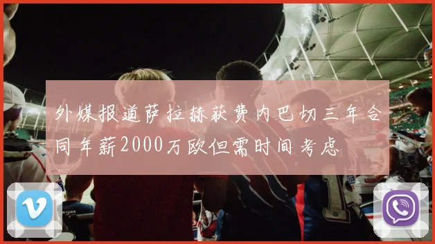 外媒报道萨拉赫获费内巴切三年合同年薪2000万欧但需时间考虑