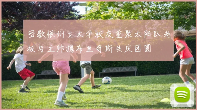密歇根州立大学校友重聚太阳队老板与主帅携布里奇斯共庆团圆