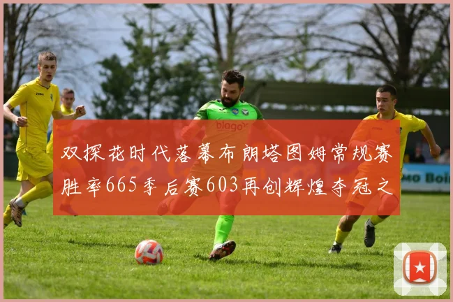 双探花时代落幕布朗塔图姆常规赛胜率665季后赛603再创辉煌夺冠之路