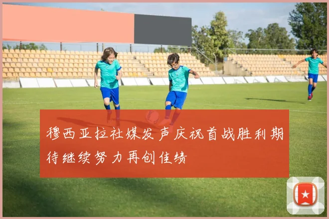 穆西亚拉社媒发声庆祝首战胜利期待继续努力再创佳绩