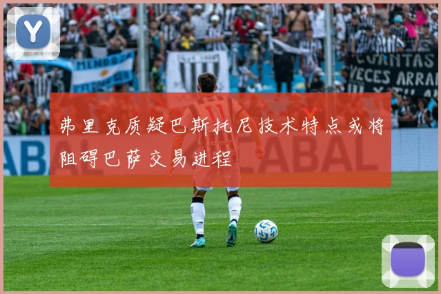 弗里克质疑巴斯托尼技术特点或将阻碍巴萨交易进程