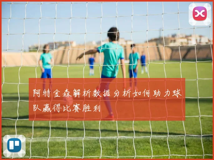 阿特金森解析数据分析如何助力球队赢得比赛胜利