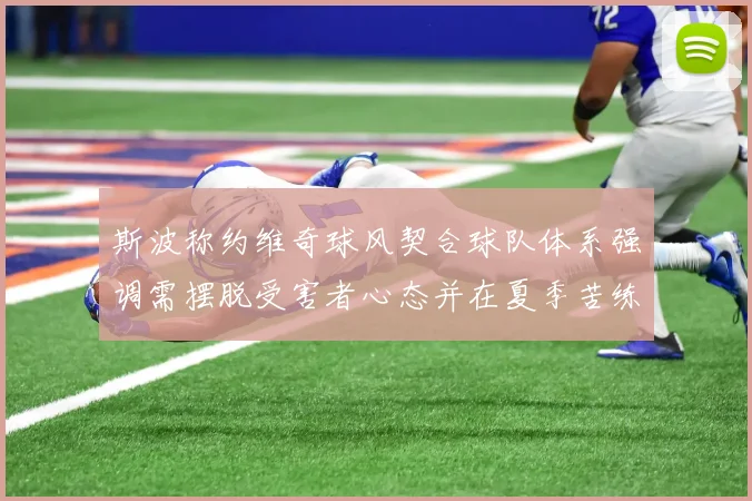 斯波称约维奇球风契合球队体系强调需摆脱受害者心态并在夏季苦练