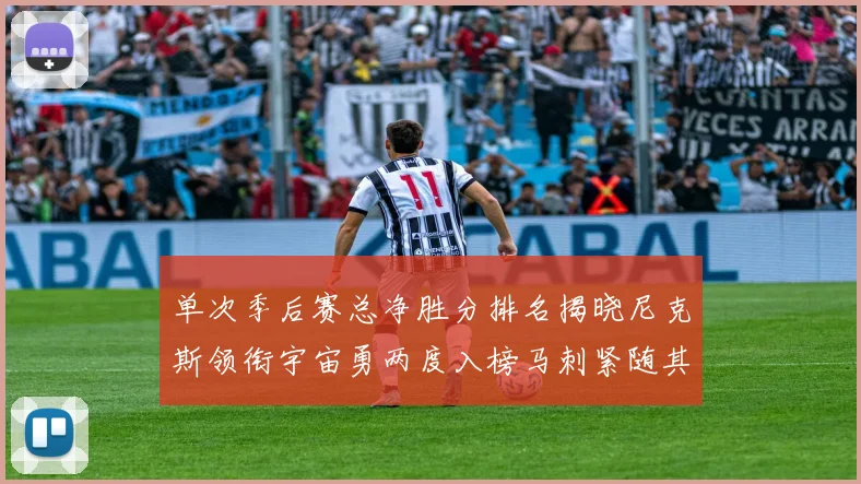 单次季后赛总净胜分排名揭晓尼克斯领衔宇宙勇两度入榜马刺紧随其后