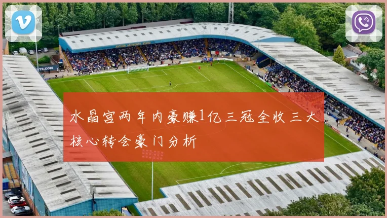 水晶宫两年内豪赚1亿三冠全收三大核心转会豪门分析